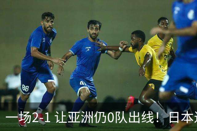 一场2-1 让亚洲仍0队出线！日本进退两难：放水不遇巴西 也要碰法国