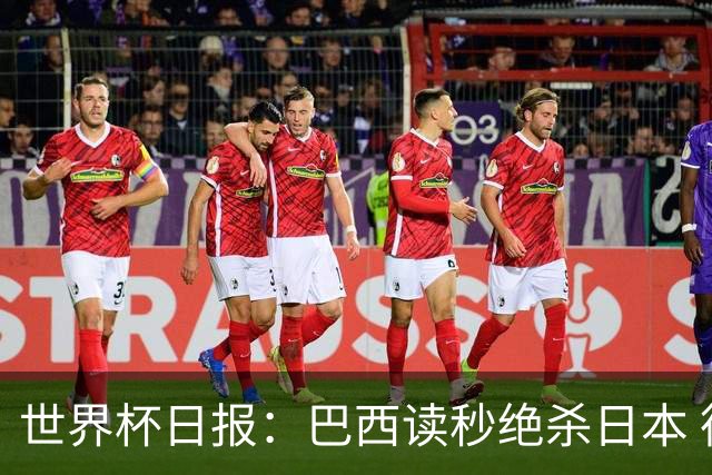 世界杯日报：巴西读秒绝杀日本 德国荷兰点球大战均出局