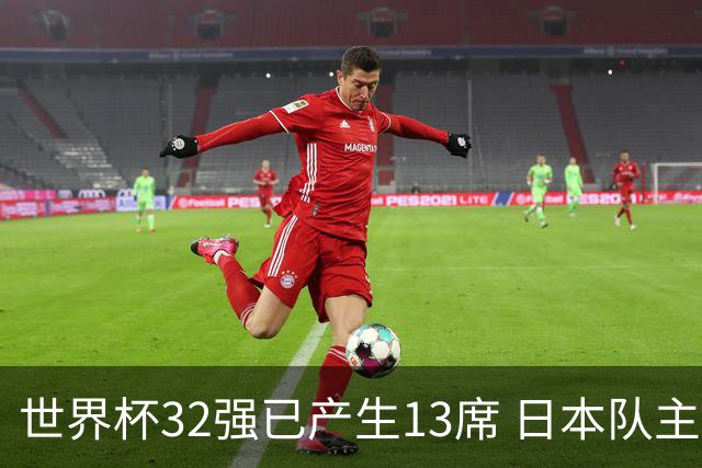 世界杯32强已产生13席 日本队主帅称目标小组第一