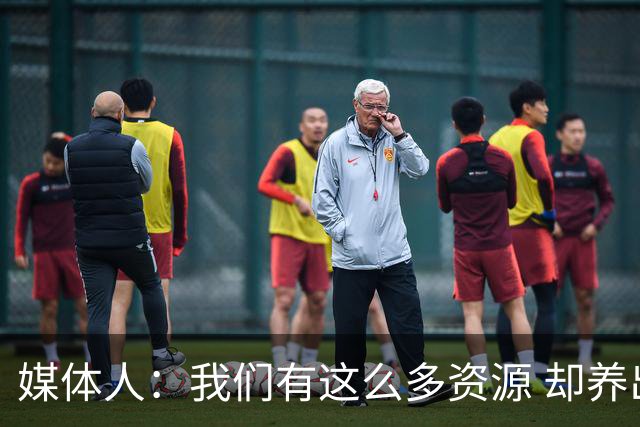 媒体人：我们有这么多资源 却养出来1支连韩国日本打不过的球队？
