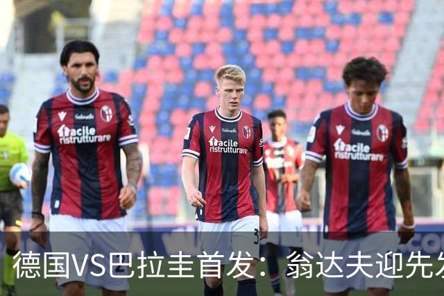 德国VS巴拉圭首发：翁达夫迎先发 哈弗茨配维尔茨萨内