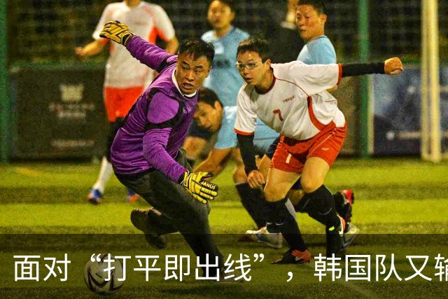面对“打平即出线”，韩国队又输了